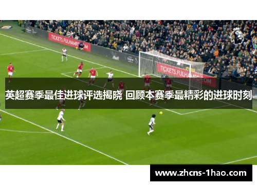 英超赛季最佳进球评选揭晓 回顾本赛季最精彩的进球时刻