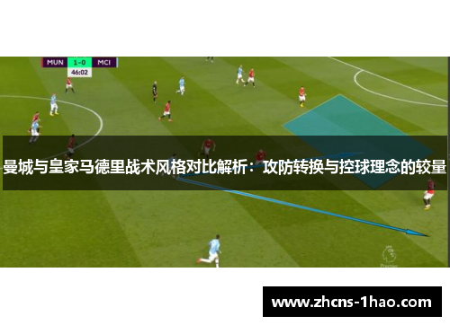曼城与皇家马德里战术风格对比解析：攻防转换与控球理念的较量