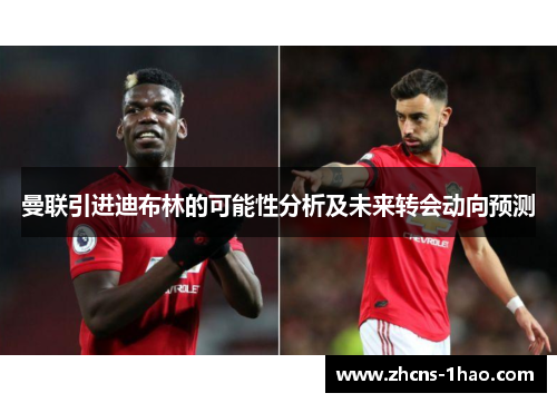 曼联引进迪布林的可能性分析及未来转会动向预测
