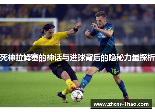 死神拉姆塞的神话与进球背后的隐秘力量探析