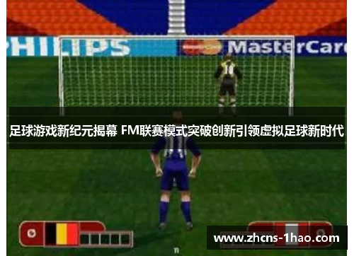 足球游戏新纪元揭幕 FM联赛模式突破创新引领虚拟足球新时代