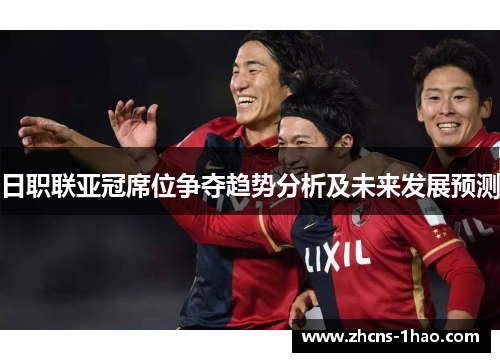 日职联亚冠席位争夺趋势分析及未来发展预测