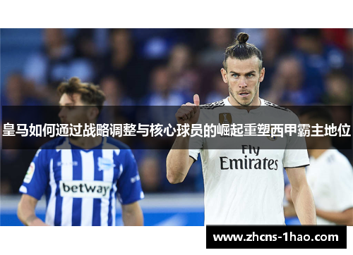 皇马如何通过战略调整与核心球员的崛起重塑西甲霸主地位