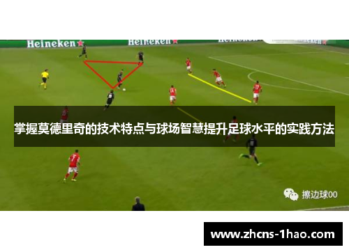 掌握莫德里奇的技术特点与球场智慧提升足球水平的实践方法