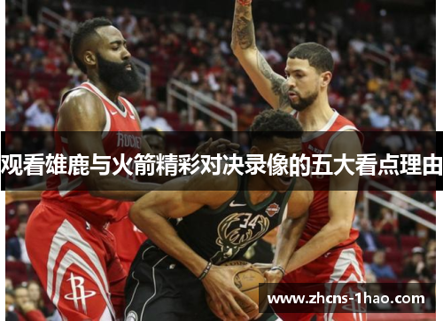 观看雄鹿与火箭精彩对决录像的五大看点理由 观看雄鹿与火箭精彩对决录像的五大看点理由