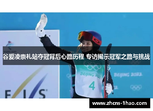 谷爱凌崇礼站夺冠背后心路历程 专访揭示冠军之路与挑战 谷爱凌崇礼站夺冠背后心路历程 专访揭示冠军之路与挑战