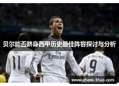 贝尔能否跻身西甲历史最佳阵容探讨与分析 贝尔能否跻身西甲历史最佳阵容探讨与分析
