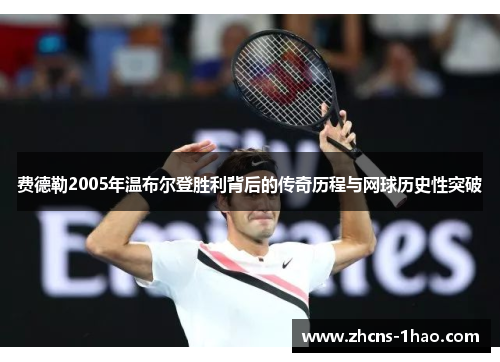 费德勒2005年温布尔登胜利背后的传奇历程与网球历史性突破 费德勒2005年温布尔登胜利背后的传奇历程与网球历史性突破