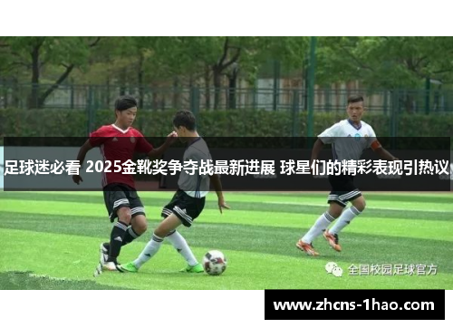 足球迷必看 2025金靴奖争夺战最新进展 球星们的精彩表现引热议 足球迷必看 2025金靴奖争夺战最新进展 球星们的精彩表现引热议