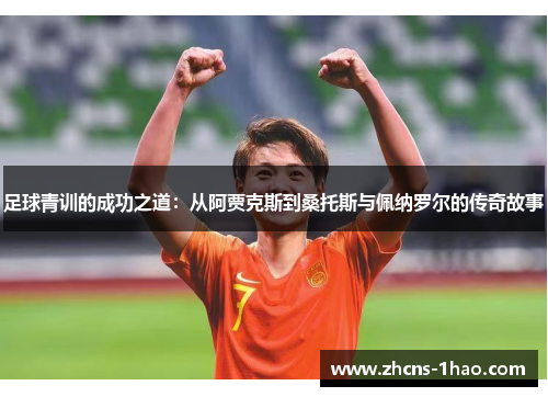 足球青训的成功之道:从阿贾克斯到桑托斯与佩纳罗尔的传奇故事 足球青训的成功之道:从阿贾克斯到桑托斯与佩纳罗尔的传奇故事