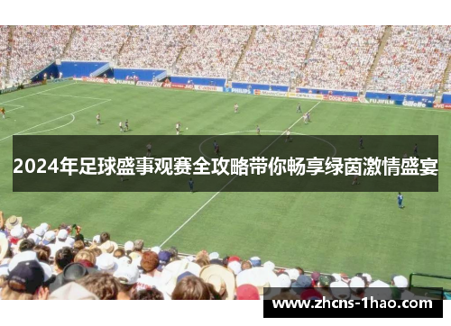 2024年足球盛事观赛全攻略带你畅享绿茵激情盛宴 2024年足球盛事观赛全攻略带你畅享绿茵激情盛宴