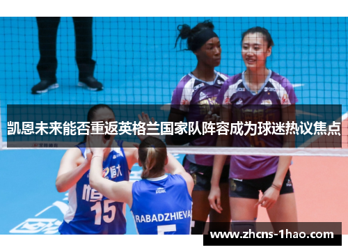 凯恩未来能否重返英格兰国家队阵容成为球迷热议焦点 凯恩未来能否重返英格兰国家队阵容成为球迷热议焦点