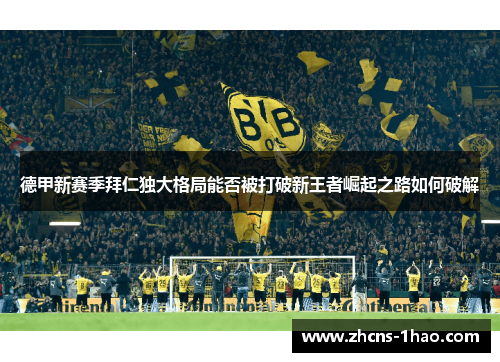 德甲新赛季拜仁独大格局能否被打破新王者崛起之路如何破解 德甲新赛季拜仁独大格局能否被打破新王者崛起之路如何破解