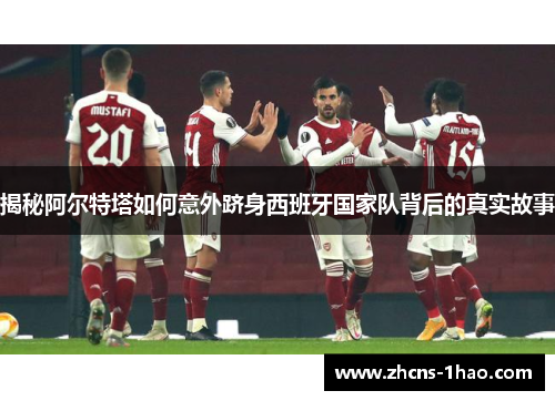 揭秘阿尔特塔如何意外跻身西班牙国家队背后的真实故事 揭秘阿尔特塔如何意外跻身西班牙国家队背后的真实故事