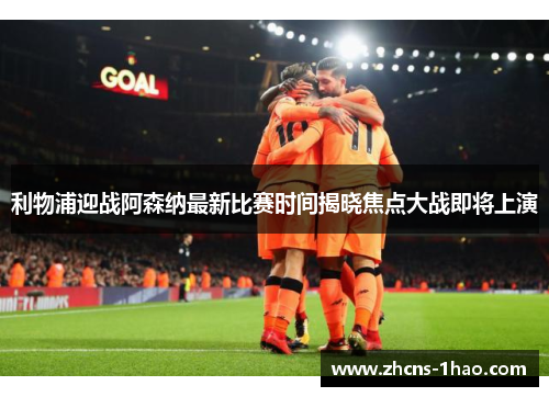 利物浦迎战阿森纳最新比赛时间揭晓焦点大战即将上演
