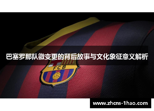 巴塞罗那队徽变更的背后故事与文化象征意义解析
