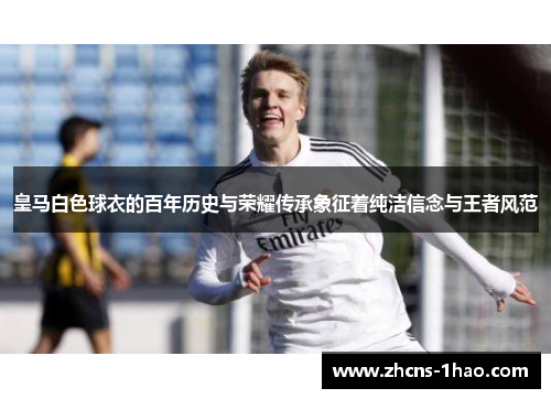 皇马白色球衣的百年历史与荣耀传承象征着纯洁信念与王者风范 皇马白色球衣的百年历史与荣耀传承象征着纯洁信念与王者风范