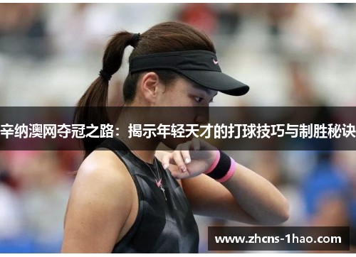 辛纳澳网夺冠之路：揭示年轻天才的打球技巧与制胜秘诀