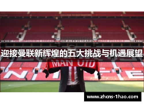 迎接曼联新辉煌的五大挑战与机遇展望