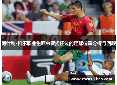 阿什利·科尔职业生涯中曾担任过的足球位置分析与回顾