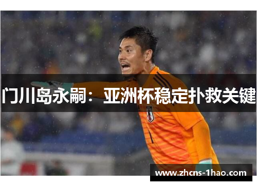 门川岛永嗣：亚洲杯稳定扑救关键