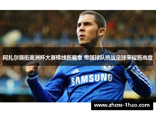 阿扎尔领衔美洲杯大赛锋线新篇章 带领球队挑战足球荣耀新高度 阿扎尔领衔美洲杯大赛锋线新篇章 带领球队挑战足球荣耀新高度