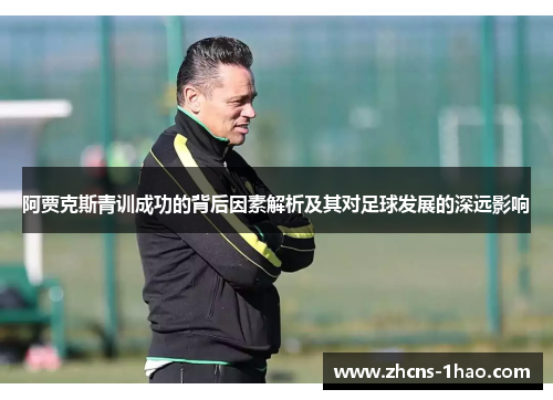 阿贾克斯青训成功的背后因素解析及其对足球发展的深远影响 阿贾克斯青训成功的背后因素解析及其对足球发展的深远影响