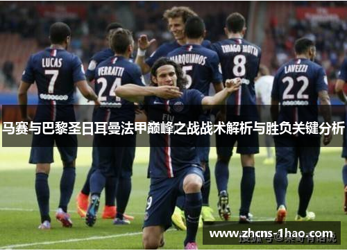 马赛与巴黎圣日耳曼法甲巅峰之战战术解析与胜负关键分析