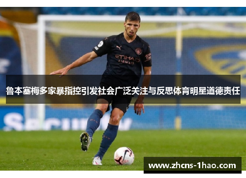 鲁本塞梅多家暴指控引发社会广泛关注与反思体育明星道德责任