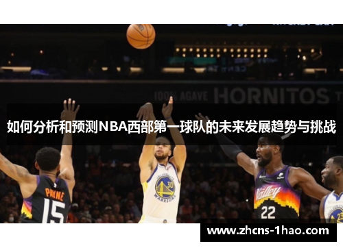 如何分析和预测NBA西部第一球队的未来发展趋势与挑战 如何分析和预测NBA西部第一球队的未来发展趋势与挑战