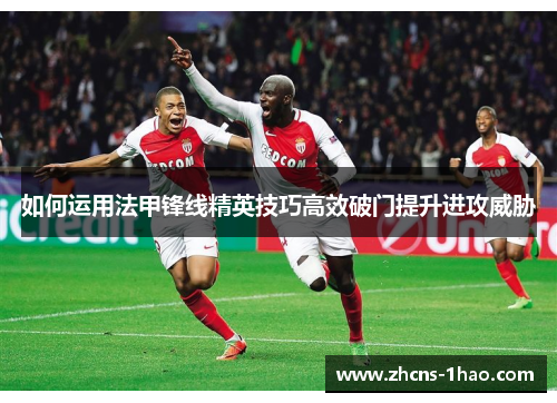 如何运用法甲锋线精英技巧高效破门提升进攻威胁
