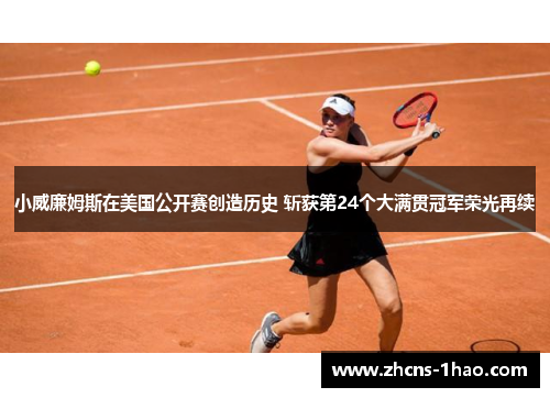 小威廉姆斯在美国公开赛创造历史 斩获第24个大满贯冠军荣光再续