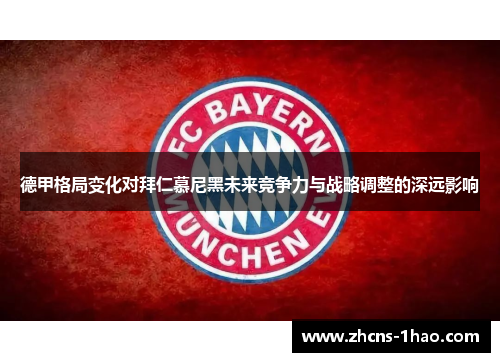 德甲格局变化对拜仁慕尼黑未来竞争力与战略调整的深远影响 德甲格局变化对拜仁慕尼黑未来竞争力与战略调整的深远影响