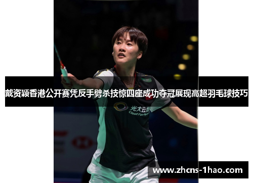 戴资颖香港公开赛凭反手劈杀技惊四座成功夺冠展现高超羽毛球技巧